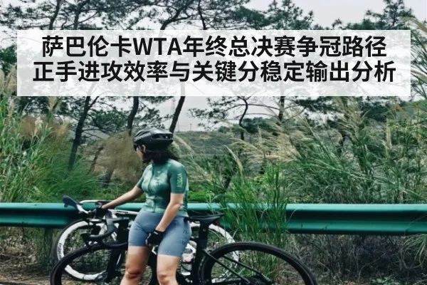 萨巴伦卡WTA年终总决赛争冠路径正手进攻效率与关键分稳定输出分析